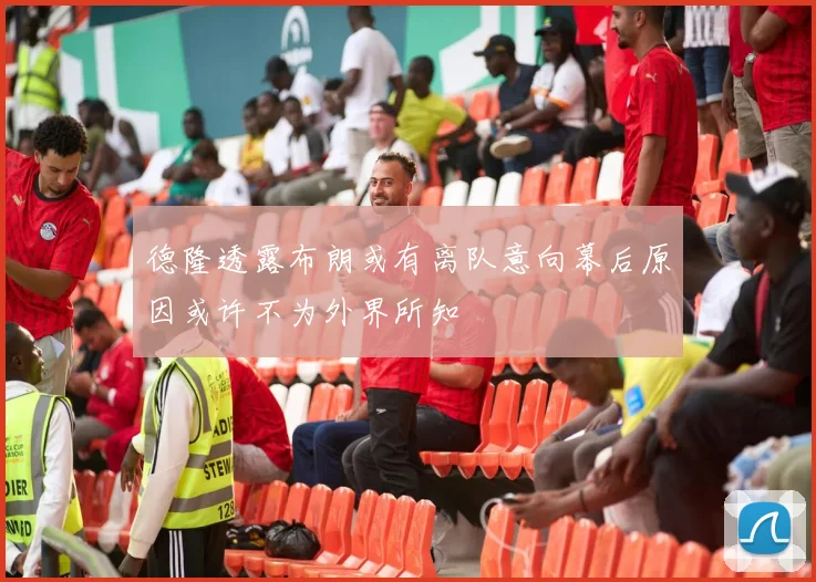 德隆透露布朗或有离队意向幕后原因或许不为外界所知