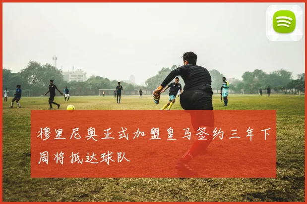 穆里尼奥正式加盟皇马签约三年下周将抵达球队