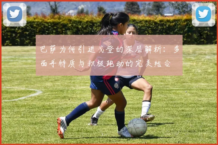 巴萨为何引进戈登的深层解析：多面手特质与积极跑动的完美结合