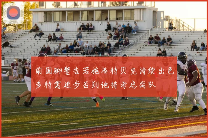 前国脚警告若施洛特贝克持续出色多特需进步否则他将考虑离队