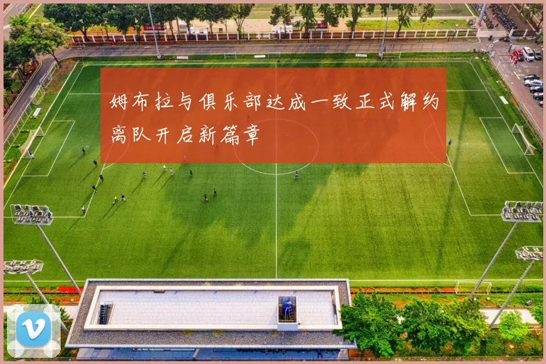 姆布拉与俱乐部达成一致正式解约离队开启新篇章