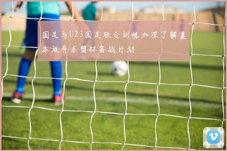 国足与U23国足联合训练加深了解基本放弃东盟杯备战计划