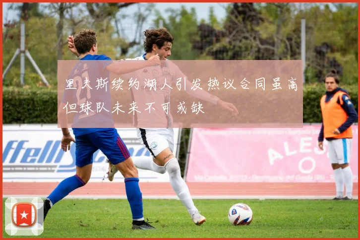 里夫斯续约湖人引发热议合同虽高但球队未来不可或缺
