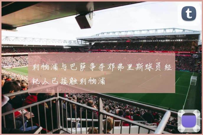 利物浦与巴萨争夺邓弗里斯球员经纪人已接触利物浦