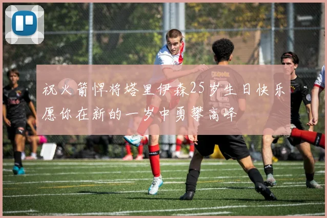 祝火箭悍将塔里伊森25岁生日快乐愿你在新的一岁中勇攀高峰