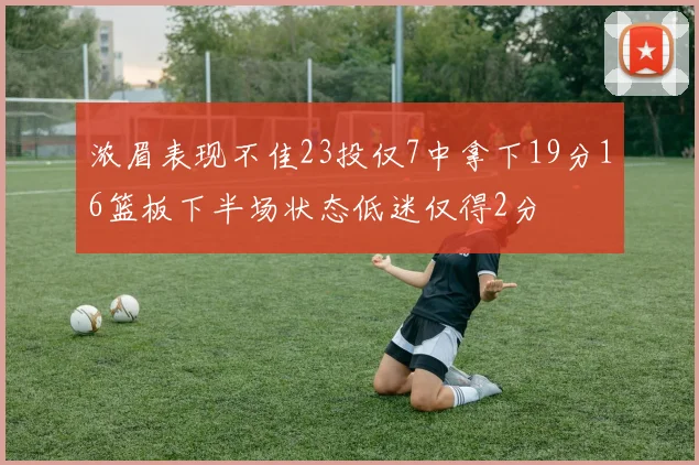 浓眉表现不佳23投仅7中拿下19分16篮板下半场状态低迷仅得2分