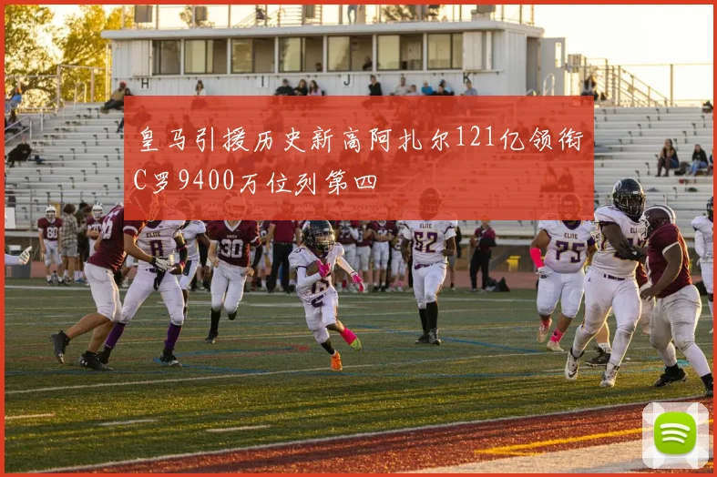 皇马引援历史新高阿扎尔121亿领衔C罗9400万位列第四