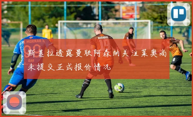 斯基拉透露曼联阿森纳关注莱奥尚未提交正式报价情况